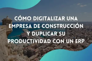 Digitalizar una empresa de construcción con un ERP en Alicante